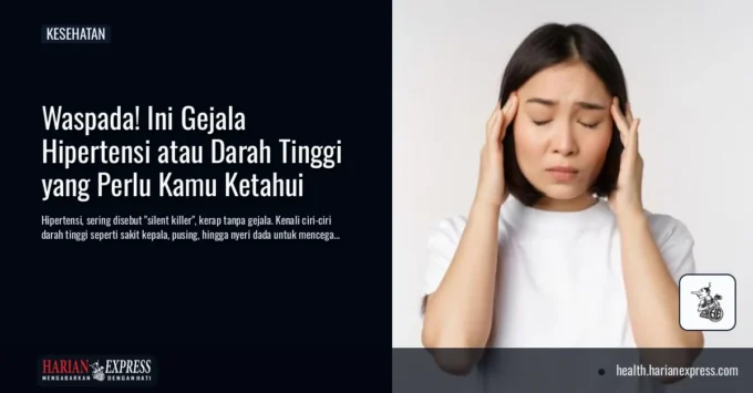 Waspada! Ini Gejala Hipertensi atau Darah Tinggi yang Perlu Kamu Ketahui