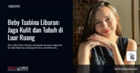 Liburan Beby Tsabina di Singapura Jadi Pengingat Pentingnya Menjaga Kulit dan Tubuh Saat Beraktivitas di Luar